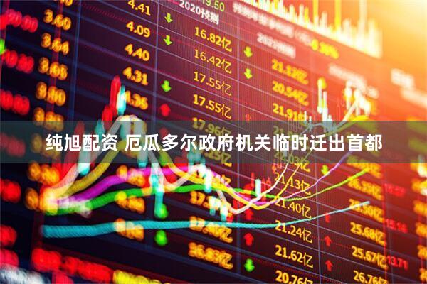 纯旭配资 厄瓜多尔政府机关临时迁出首都