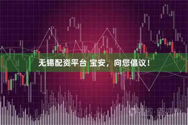 无锡配资平台 宝安，向您倡议！