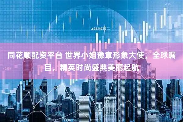 同花顺配资平台 世界小姐豫章形象大使，全球瞩目，精英时尚盛典美丽起航