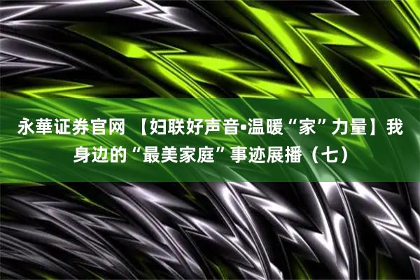 永華证券官网 【妇联好声音•温暖“家”力量】我身边的“最美家庭”事迹展播（七）