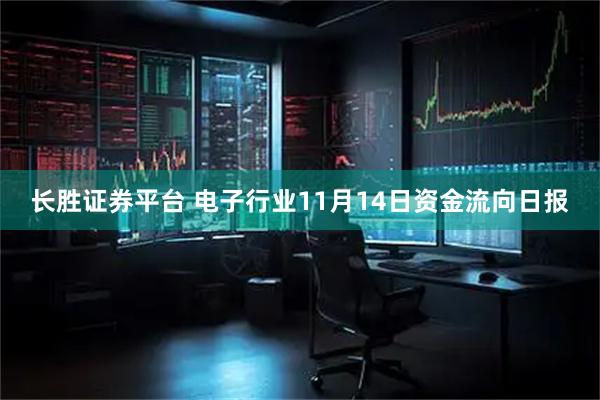 长胜证券平台 电子行业11月14日资金流向日报