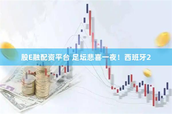 股E融配资平台 足坛悲喜一夜！西班牙2