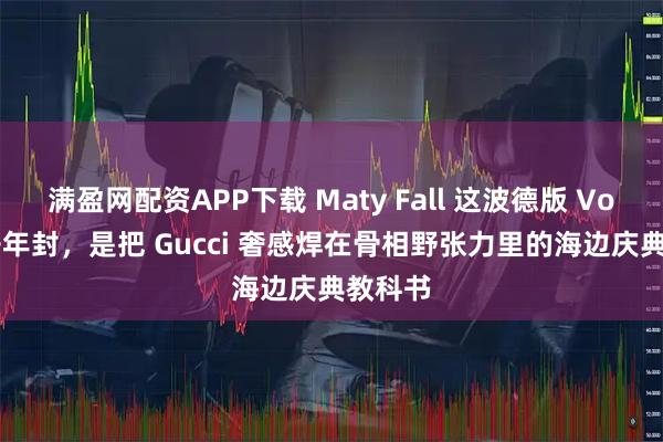 满盈网配资APP下载 Maty Fall 这波德版 Vogue 开年封，是把 Gucci 奢感焊在骨相野张力里的海边庆典教科书