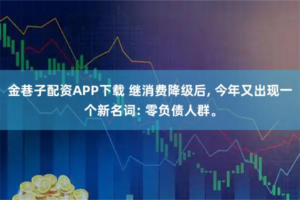 金巷子配资APP下载 继消费降级后, 今年又出现一个新名词: 零负债人群。