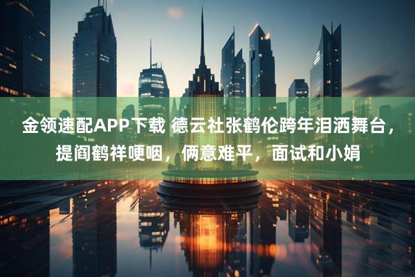 金领速配APP下载 德云社张鹤伦跨年泪洒舞台，提阎鹤祥哽咽，俩意难平，面试和小娟