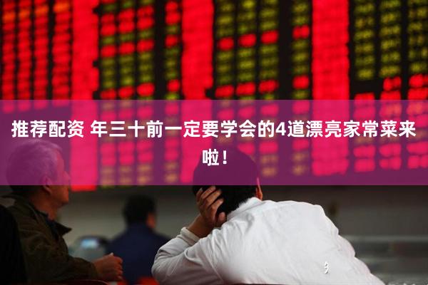 推荐配资 年三十前一定要学会的4道漂亮家常菜来啦！