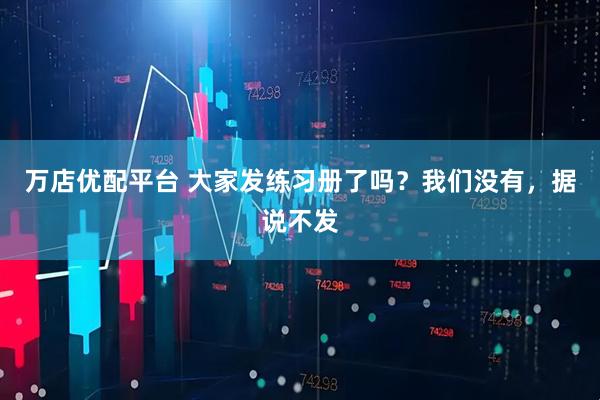 万店优配平台 大家发练习册了吗？我们没有，据说不发